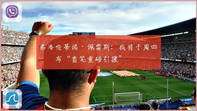 弗洛伦蒂诺·佩雷斯：我将于周四宣布“首笔重磅引援”